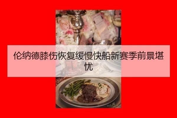伦纳德膝伤恢复缓慢快船新赛季前景堪忧
