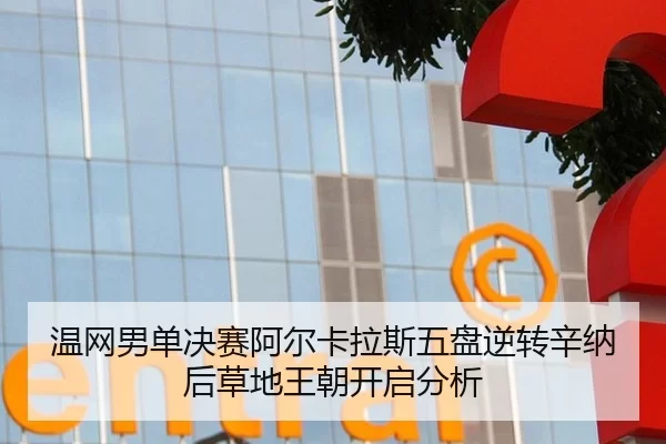 温网男单决赛阿尔卡拉斯五盘逆转辛纳后草地王朝开启分析